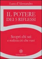 Luca D'Alessandro - Il potere dei 5 riflessi. Scopri chi sei e realizza ciò che vuoi