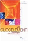 Frédéric Deville, Michel Deville - Gli oligoelementi. Catalizzatori della nostra salute