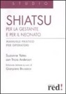 Tricia Anderson, Susanne Yeates, G. Brusasco - Shiatsu per la gestante e per il neonato. Manuale pratico per operatori