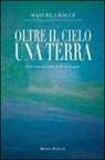 Manuela Racci - Oltre il cielo una terra. Volo d'amore sulle ali di un angelo