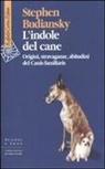 Stephen Budiansky - L' indole del cane. Origini, stravaganze, abitudini del Canis familiaris