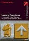 Fabrizio Ardito - Lungo la Francigena. A piedi sulla via di Sigerico dal Gran San Bernardo a Roma