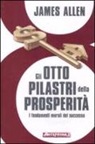 James Allen - Gli otto pilastri della prosperità. I fondamenti morali del successo