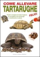 Andrew Highfield, Nadine Highfield - Come allevare tartarughe felici