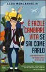 Aldo Mencaraglia - È facile cambiare vita se sai come farlo. Guida pratica anticrisi per trovare lavoro all'estero. Ora