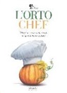 I. Arquint, S. Oreglia - L'orto chef. Ortaggi e verdure nelle ricette dei grandi cuochi italiani