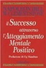 Napoleon Hill, W. Clement Stone - Il successo attraverso l'atteggiamento mentale positivo
