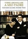 Giovanni Terzi - Vorrei assomigliare a mio padre. Giovanni racconta Antonio Terzi. Conversazioni con Luciano Garibaldi