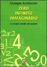 Giuseppe Arcidiacono - Zero infinito immaginario. Lo strano mondo dei numeri