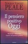 Norman V. Peale - Il pensiero positivo oggi. Rinnovare e alimentare il potere del pensiero positivo