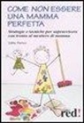 Libby Purves, V. Quillin - Come non essere una mamma perfetta. Strategie e tecniche per sopravvivere con ironia al mestiere di mamma