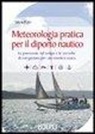 Silvia Ferri - Meteorologia pratica per il diporto nautico. La previsione del tempo e le tecniche di navigazione per una crociera sicura