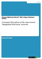 Dewan Mehrab Ashrafi, Atiqur Rahman Sarker, Md Atiqur Rahma Sarker, Md Atiqur Rahman Sarker, Md. Atiqur Rahman Sarker - Consumer Perception of the state-owned "Bangladesh Television" network