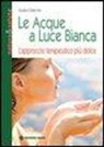 Gudrun Dalla Via - Le acque a luce bianca. L'approccio terapeutico più dolce