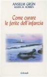 Grün Anselm, Maria M. Robben - Come curare le ferite dell'infanzia