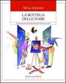 Silvia Arborini - La bottega delle fiabe. La narrazione come metodo per educare ai valori