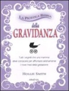 Hollie Smith - La piccola bibbia della gravidanza. Tutti i segreti che una mamma deve conoscere per affrontare serenamente i nove mesi della gestazione