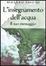 Masaru Emoto - L' insegnamento dell'acqua. Il suo messaggio