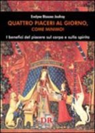 Evelyne Bissone Jeufroy - Quattro piaceri al giorno, come minimo! I benefici del piacere sul corpo e sullo spirito