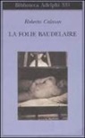 Roberto Calasso - La Folie Baudelaire. Ediz. italiana