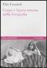 Elio Grazioli - Corpo e figura umana nella fotografia