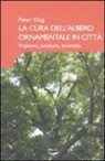 Peter Klug - La cura dell'albero ornamentale in città. Impianto, potatura, sicurezza