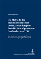 Matthias Albrecht - Die Methode der preußischen Richter in der Anwendung des Preußischen Allgemeinen Landrechts von 1794