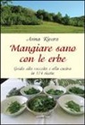 Anna Rivera - Mangiare sano con le erbe. Guida alla raccolta e alla cucina in 174 ricette