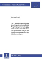Andreas Arndt - Die Liberalisierung des grenzüberschreitenden Luftverkehrs in der EU