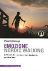 Pino Dellasega - Emozione nordic walking. La filosofia del camminare con i bastoncini per stare bene