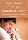 Alessandra Bortolotti - E se poi prende il vizio? Pregiudizi culturali e bisogni irrinunciabili dei nostri bambini