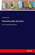 Ludwig Tieck - Phantasien über die Kunst