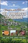 Luca Pinzi - Guida alle terre del prosecco superiore. Luoghi, sapere, sapori, curiostà, appuntamenti