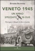 Ernesto Brunetta - Veneto 1945. Un anno spezzato in due. Partigiani alleati Amlire libertà