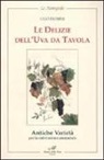 Ugo Fiorini - Le delizie dell'uva da tavola. Antiche varietà per la coltivazione amatoriale