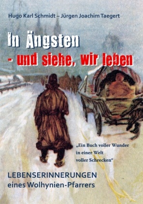 Hugo K. Schmidt, Hugo Kar Schmidt, Hugo Karl Schmidt, Jürgen Joachim Taegert, Jürgen Joachim Taegert, Jürgen-Joachim Taegert - In Ängsten - und siehe, wir leben - Lebenserinnerungen eines Wolhynienpfarrers 1909-2009