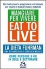 Joel Fuhrman - Eat to Live. Mangiare per vivere. La dieta Fuhrman, una straordinaria scoperta medica. Come perdere 9 kg in sole 6 settimane. Un rivoluzionario programma