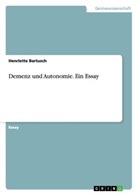 Henriette Bartusch - Demenz und Autonomie. Ein Essay