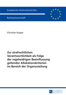 Christian Koppe - Zur strafrechtlichen Verantwortlichkeit als Folge der regelwidrigen Beeinflussung geltender Allokationskriterien im Bereich der Organzuteilung
