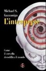Michael S. Gazzaniga - L'interprete. Come il cervello decodifica il mondo