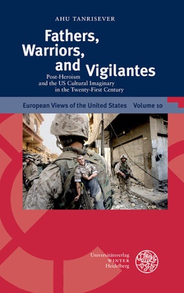 Ahu Tanrisever - Fathers, Warriors, and Vigilantes - Post-Heroism and the US Cultural Imaginary in the Twenty-First Century