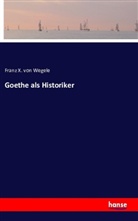 Franz von Wegele, Franz X von Wegele, Franz X. Von Wegele - Goethe als Historiker