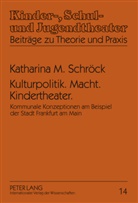 Katharina Schröck, Katharina M. Schröck - Kulturpolitik. Macht. Kindertheater.