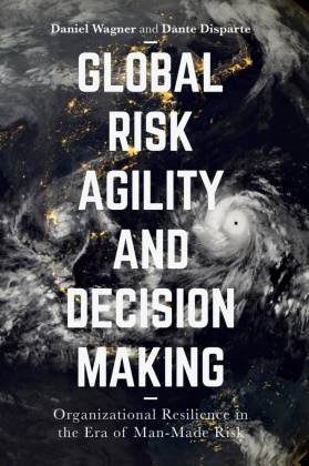 Dante Disaprte, Dante Disparte, Danie Wagner, Daniel Wagner, Daniel Disaprte Wagner, … - Global Risk Agility and Decision Making Organizational Resilience in the Era of Manmade Risk
