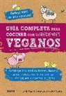 Joni Marie Newman, Celine Steen - Guía completa para cocinar con ingredientes veganos : sustituya con sencillez lácteos, huevos, carnes y pescados de sus comidas preferidas por productos vegetales