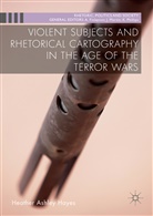 Heather Ashley Hayes - Violent Subjects and Rhetorical Cartography in the Age of the Terror
