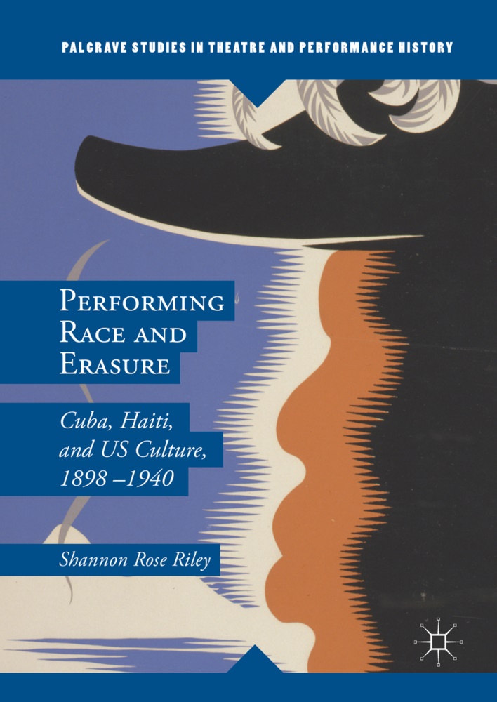 Shannon Rose Riley - Performing Race & Erasure - Cuba, Haiti, and Us Culture, 1898-1940