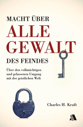 Charles H Kraft, Charles H. Kraft - Macht über alle Gewalt des Feindes - Über den vollmächtigen und gelassenen Umgang mit der geistlichen Welt