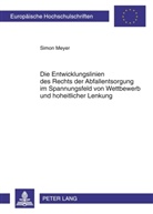 Simon Meyer - Die Entwicklungslinien des Rechts der Abfallentsorgung im Spannungsfeld von Wettbewerb und hoheitlicher Lenkung