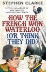 Stephen Clarke - How the French Won Waterloo - Or Think They Did